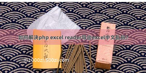 如何解决php excel reader导出excel中文乱码？