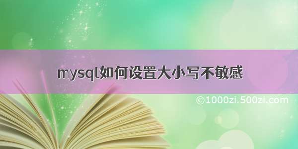 mysql如何设置大小写不敏感