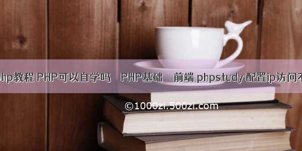 基础php教程 PHP可以自学吗 – PHP基础 – 前端 phpstudy 配置ip访问不了