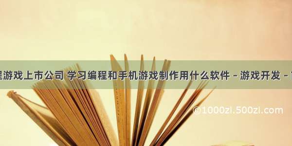 编程游戏上市公司 学习编程和手机游戏制作用什么软件 – 游戏开发 – 前端