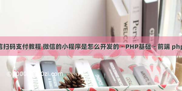 php微信扫码支付教程 微信的小程序是怎么开发的 – PHP基础 – 前端 php7 imap