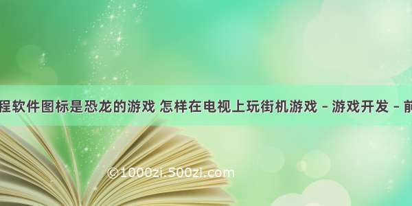 编程软件图标是恐龙的游戏 怎样在电视上玩街机游戏 – 游戏开发 – 前端