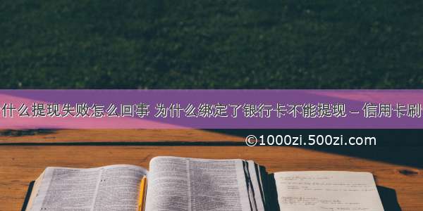 银行卡为什么提现失败怎么回事 为什么绑定了银行卡不能提现 – 信用卡刷卡 – 前端