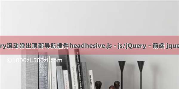 不依赖jQuery滚动弹出顶部导航插件headhesive.js – js/jQuery – 前端 jquery的easyui