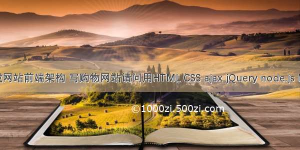 开发商城网站前端架构 写购物网站请问用HTML CSS ajax jQuery node.js MySQL能