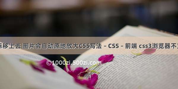 鼠标移上去 图片会自动原地放大CSS写法 – CSS – 前端 css3浏览器不支持