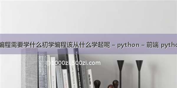 从零开始学编程需要学什么初学编程该从什么学起呢 – python – 前端 python 判断mac