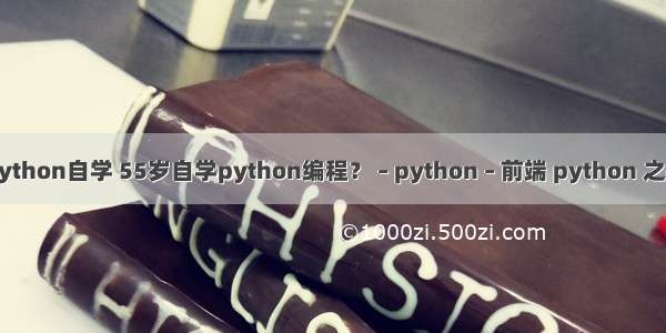 python自学 55岁自学python编程？ – python – 前端 python 之禅