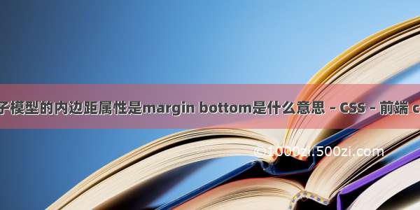 css盒子模型的内边距属性是margin bottom是什么意思 – CSS – 前端 css布局