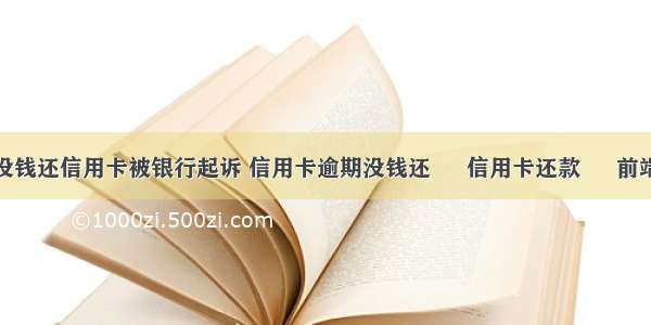 没钱还信用卡被银行起诉 信用卡逾期没钱还 – 信用卡还款 – 前端