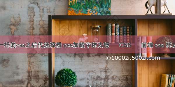 聊聊不一样的css之后代选择器 css加载字体太慢 – CSS – 前端 css 样式编辑器