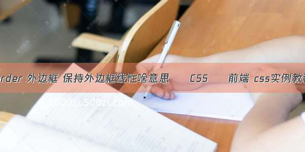 border 外边框 保持外边框线性啥意思 – CSS – 前端 css实例教程