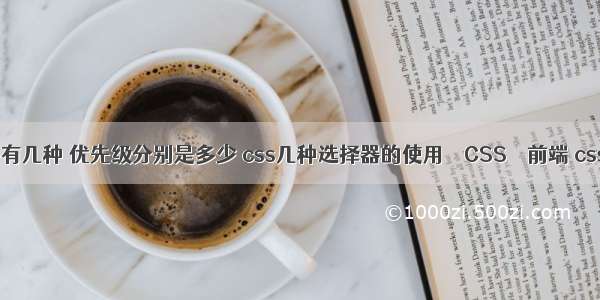 css选择器有几种 优先级分别是多少 css几种选择器的使用 – CSS – 前端 css黑色代码