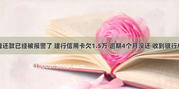 信用卡没钱还款已经被报警了 建行信用卡欠1.5万 逾期4个月没还 收到银行电话说已经