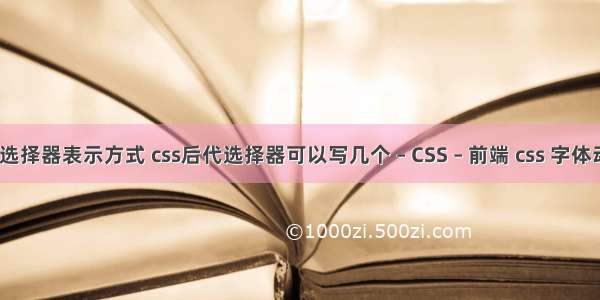 css群组选择器表示方式 css后代选择器可以写几个 – CSS – 前端 css 字体动态特效