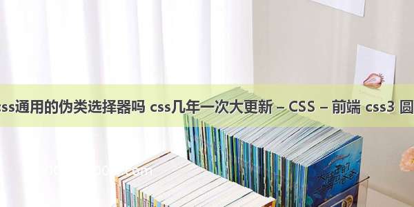 before是css通用的伪类选择器吗 css几年一次大更新 – CSS – 前端 css3 圆形波浪效果