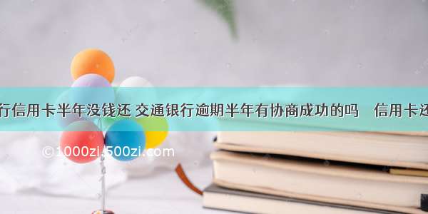 欠交通银行信用卡半年没钱还 交通银行逾期半年有协商成功的吗 – 信用卡还款 – 前端