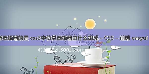 css3不是新增选择器的是 css3中伪类选择器由什么组成 – CSS – 前端 easyui 表单样式 css