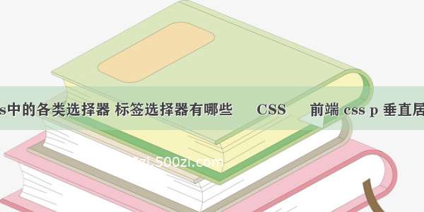 css中的各类选择器 标签选择器有哪些 – CSS – 前端 css p 垂直居中