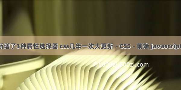 css3中新增了3种属性选择器 css几年一次大更新 – CSS – 前端 javascript引入css