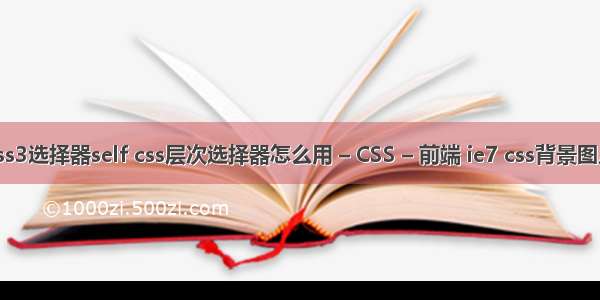 css3选择器self css层次选择器怎么用 – CSS – 前端 ie7 css背景图片