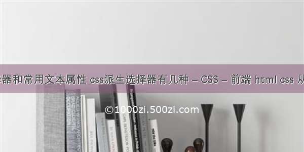 css中的选择器和常用文本属性 css派生选择器有几种 – CSS – 前端 html css 从入门到精通