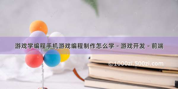 游戏学编程手机游戏编程制作怎么学 – 游戏开发 – 前端