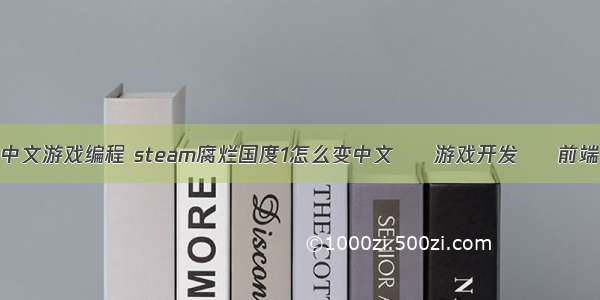中文游戏编程 steam腐烂国度1怎么变中文 – 游戏开发 – 前端