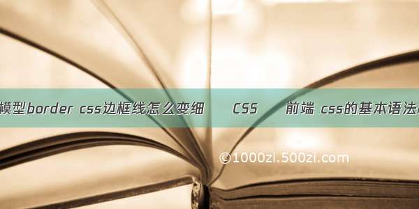 边框模型border css边框线怎么变细 – CSS – 前端 css的基本语法格式