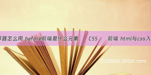 css伪元素选择器怎么用 before前端是什么元素 – CSS – 前端 html与css入门经典 第7版