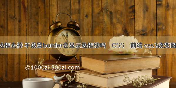 border 边框去掉 不设置border会显示边框线吗 – CSS – 前端 css3改变图片颜色