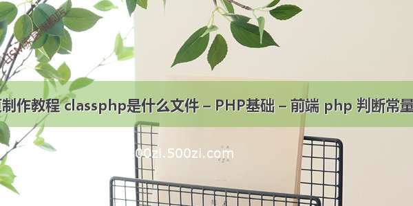 php网页制作教程 classphp是什么文件 – PHP基础 – 前端 php 判断常量是否存在