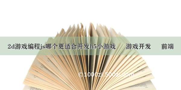 2d游戏编程js哪个更适合开发h5小游戏 – 游戏开发 – 前端