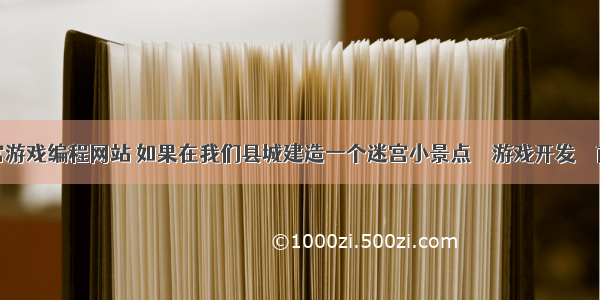 迷宫游戏编程网站 如果在我们县城建造一个迷宫小景点 – 游戏开发 – 前端