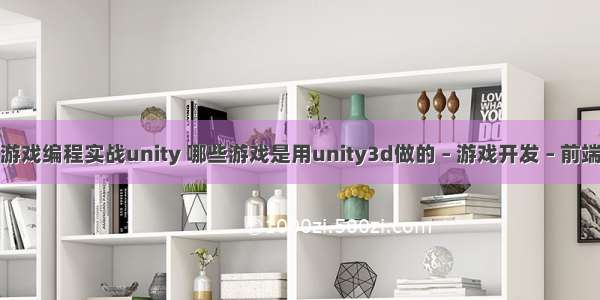 游戏编程实战unity 哪些游戏是用unity3d做的 – 游戏开发 – 前端