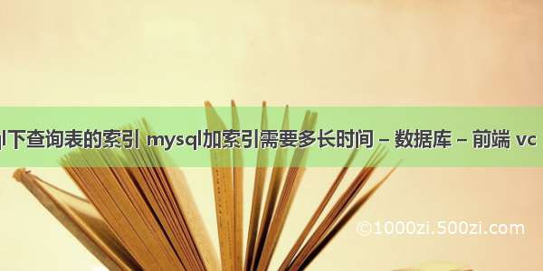 mysql下查询表的索引 mysql加索引需要多长时间 – 数据库 – 前端 vc mysql