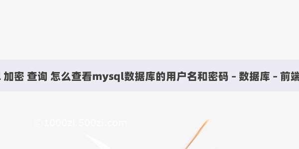 mysql 加密 查询 怎么查看mysql数据库的用户名和密码 – 数据库 – 前端 mysq