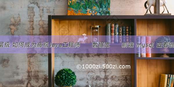 mysql查询层级 如何成为高级Java工程师 – 数据库 – 前端 mysql 查看创建视图语句