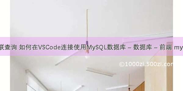 mysql 表关联查询 如何在VSCode连接使用MySQL数据库 – 数据库 – 前端 mysql 文件限制