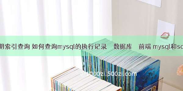 mysql日期索引查询 如何查询mysql的执行记录 – 数据库 – 前端 mysql和sql server