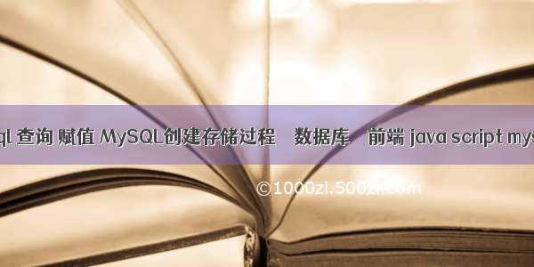 mysql 查询 赋值 MySQL创建存储过程 – 数据库 – 前端 java script mysql