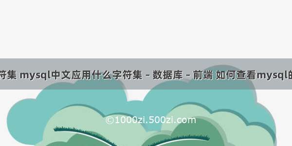 查询mysql字符集 mysql中文应用什么字符集 – 数据库 – 前端 如何查看mysql的用户名和密码