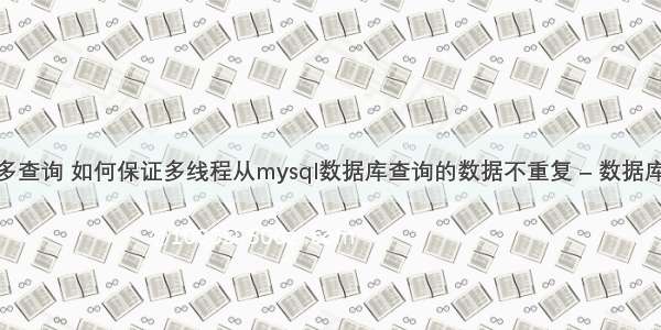 mysql 多查询 如何保证多线程从mysql数据库查询的数据不重复 – 数据库 – 前端