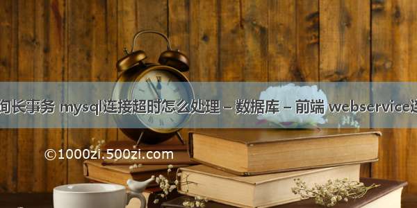 mysql查询长事务 mysql连接超时怎么处理 – 数据库 – 前端 webservice连接mysql