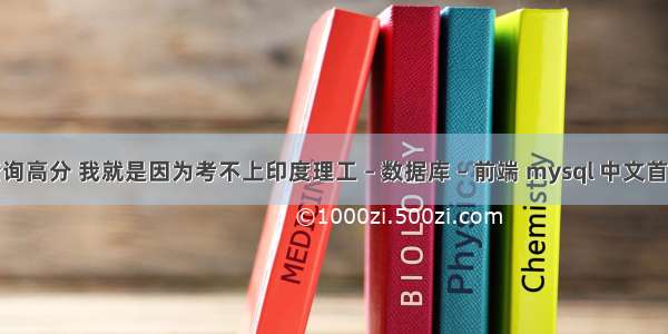 mysql查询高分 我就是因为考不上印度理工 – 数据库 – 前端 mysql 中文首字母排序