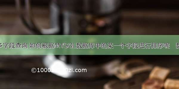 mysql 多字段查询 如何根据MYSQL数据库中的某一个字段进行排序呢 – 数据库 – 