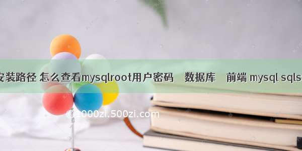 MySQL 查询安装路径 怎么查看mysqlroot用户密码 – 数据库 – 前端 mysql sqlstate 70100