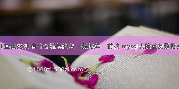 mysql 查询死机 有什么推荐的吗 – 数据库 – 前端 mysql去除重复数据并排序