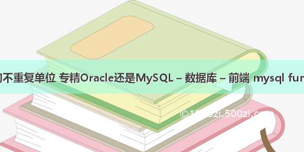 MySQL查询不重复单位 专精Oracle还是MySQL – 数据库 – 前端 mysql function 1064