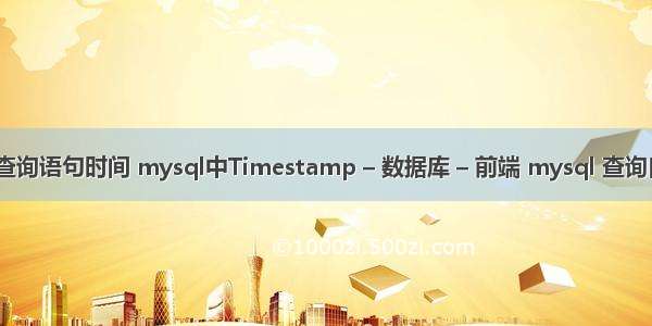 mysql 查询语句时间 mysql中Timestamp – 数据库 – 前端 mysql 查询自动增长